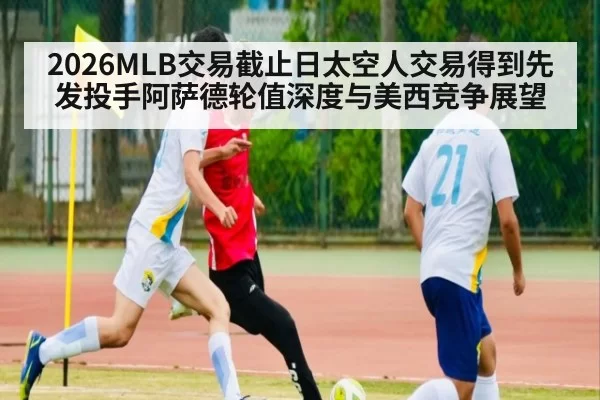 2026MLB交易截止日太空人交易得到先发投手阿萨德轮值深度与美西竞争展望