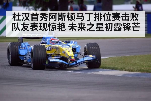 杜汉首秀阿斯顿马丁排位赛击败队友表现惊艳 未来之星初露锋芒