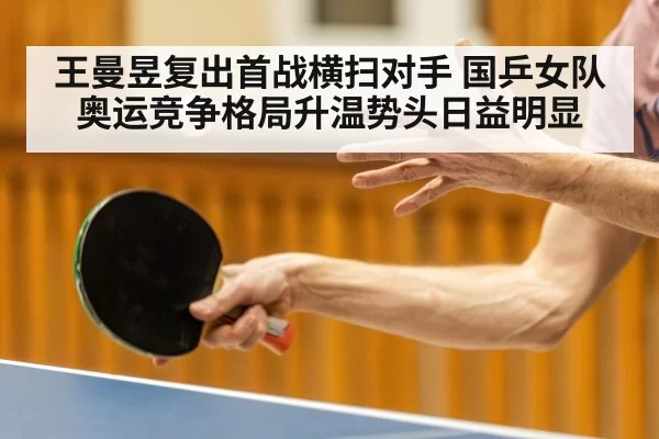 王曼昱复出首战横扫对手 国乒女队奥运竞争格局升温势头日益明显