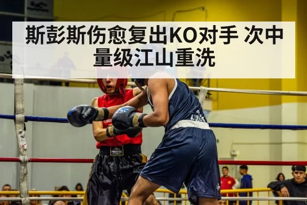 斯彭斯伤愈复出KO对手 次中量级江山重洗