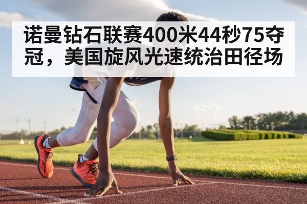 诺曼钻石联赛400米44秒75夺冠，美国旋风光速统治田径场